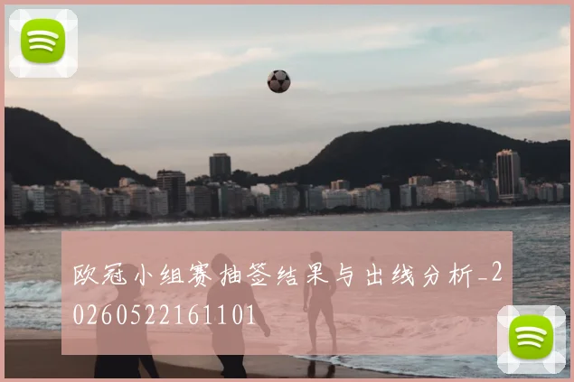 欧冠小组赛抽签结果与出线分析_20260522161101