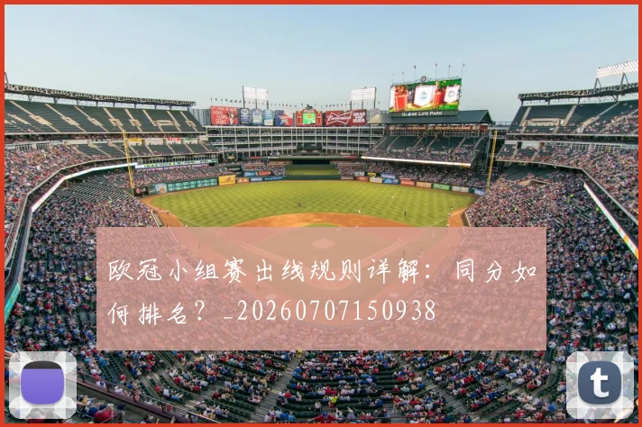 欧冠小组赛出线规则详解：同分如何排名？_20260707150938