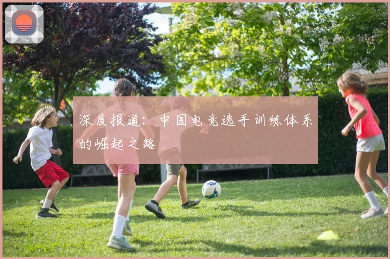 深度报道：中国电竞选手训练体系的崛起之路